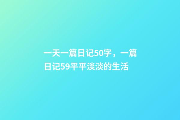 一天一篇日记50字，一篇日记59平平淡淡的生活-第1张-观点-玄机派
