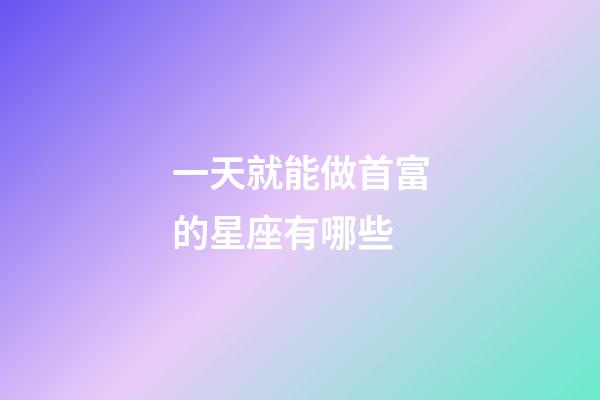 一天就能做首富的星座有哪些