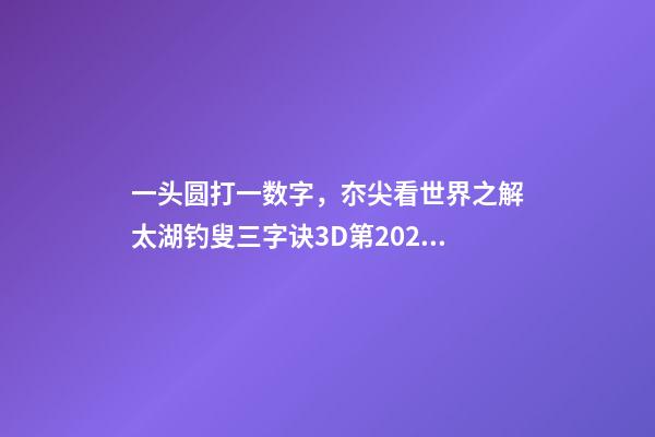 一头圆打一数字，夵尖看世界之解太湖钓叟三字诀3D第2022248期-第1张-观点-玄机派