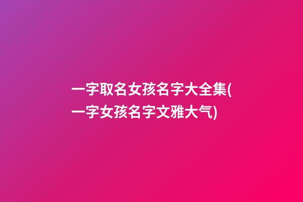 一字取名女孩名字大全集(一字女孩名字文雅大气)