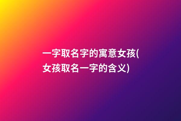 一字取名字的寓意女孩(女孩取名一字的含义)