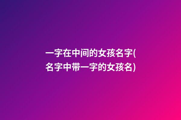 一字在中间的女孩名字(名字中带一字的女孩名)