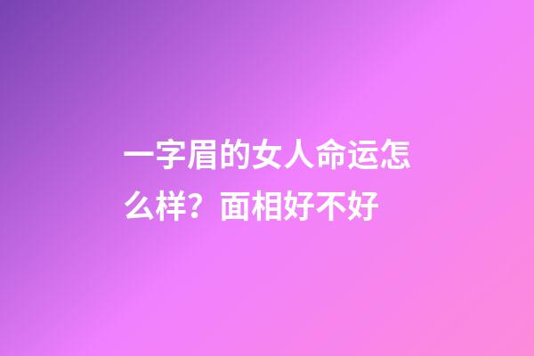 一字眉的女人命运怎么样？面相好不好