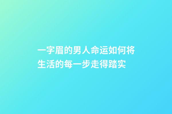 一字眉的男人命运如何?将生活的每一步走得踏实