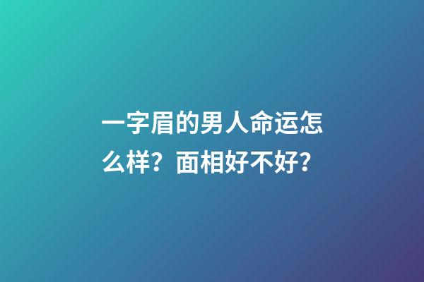 一字眉的男人命运怎么样？面相好不好？
