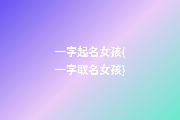 一字起名女孩(一字取名女孩)