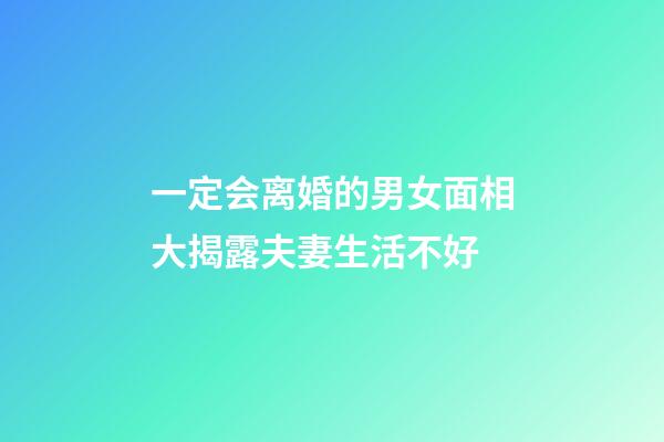 一定会离婚的男女面相大揭露夫妻生活不好
