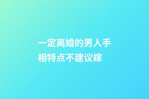 一定离婚的男人手相特点不建议嫁