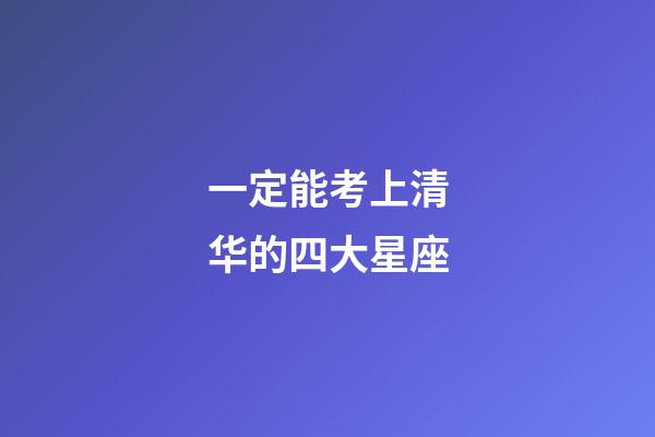 一定能考上清华的四大星座-第1张-星座运势-玄机派