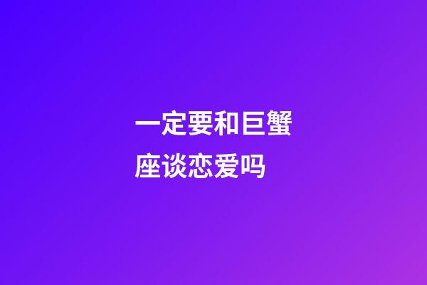 一定要和巨蟹座谈恋爱吗-第1张-星座运势-玄机派