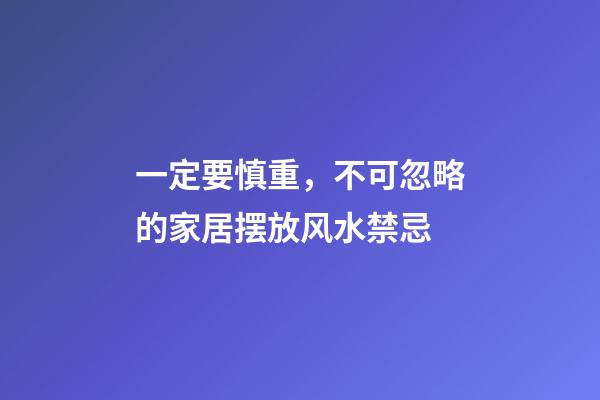 一定要慎重，不可忽略的家居摆放风水禁忌