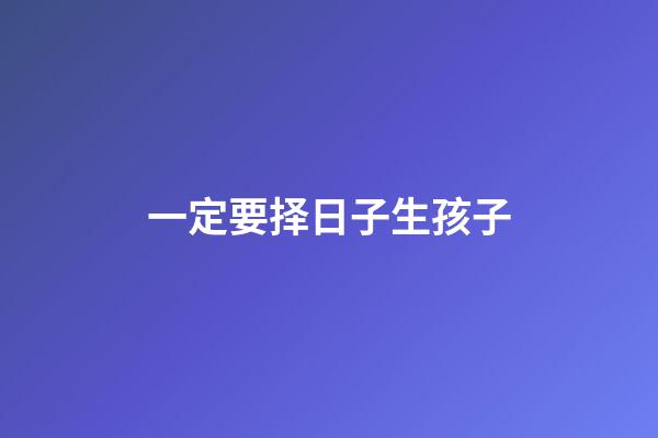 一定要择日子生孩子
