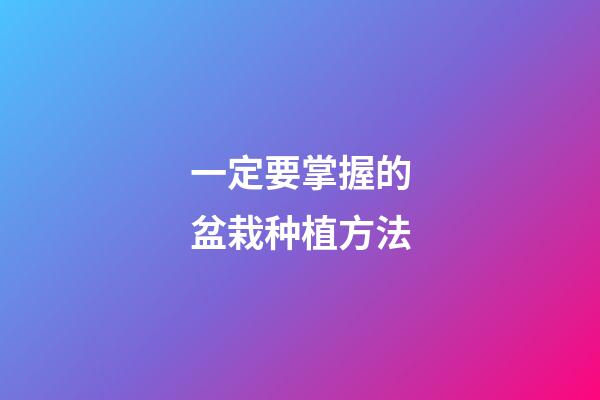 一定要掌握的盆栽种植方法