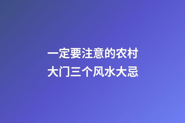 一定要注意的农村大门三个风水大忌