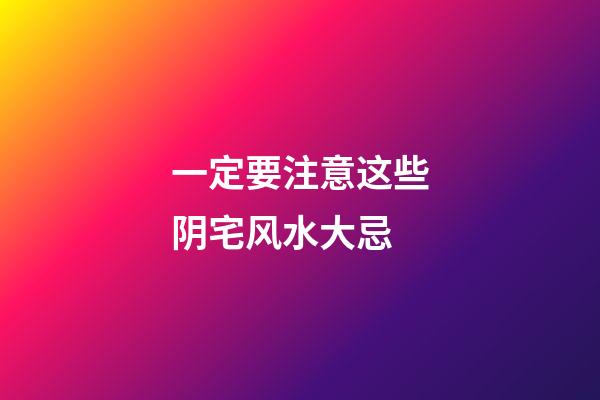 一定要注意这些阴宅风水大忌