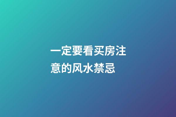 一定要看买房注意的风水禁忌