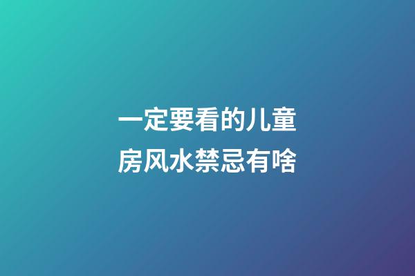 一定要看的儿童房风水禁忌有啥