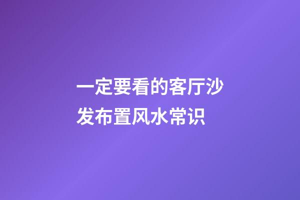 一定要看的客厅沙发布置风水常识