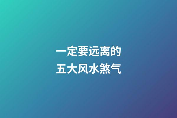 一定要远离的五大风水煞气