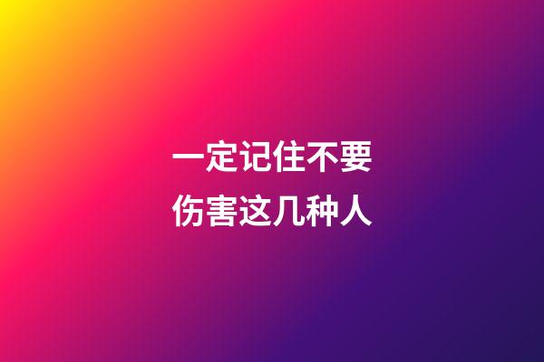 一定记住不要伤害这几种人