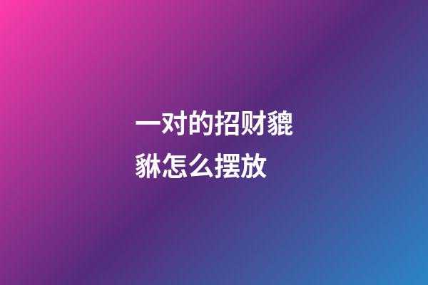 一对的招财貔貅怎么摆放
