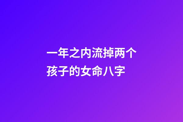 一年之内流掉两个孩子的女命八字