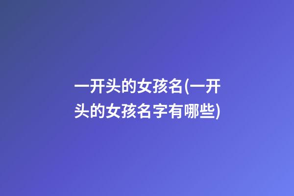 一开头的女孩名(一开头的女孩名字有哪些)