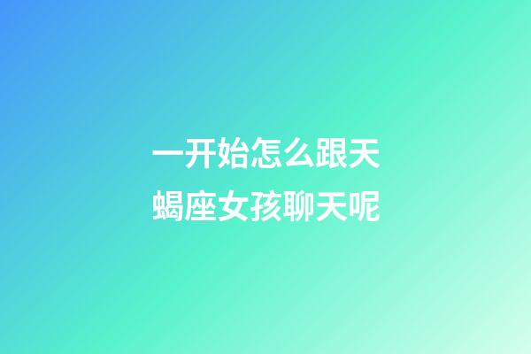 一开始怎么跟天蝎座女孩聊天呢-第1张-星座运势-玄机派