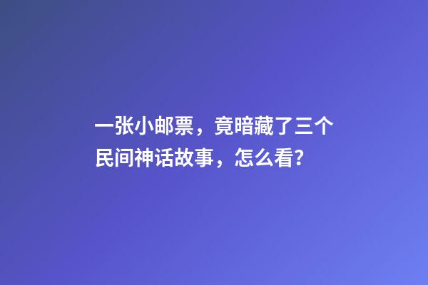 一张小邮票，竟暗藏了三个民间神话故事，怎么看？-第1张-观点-玄机派