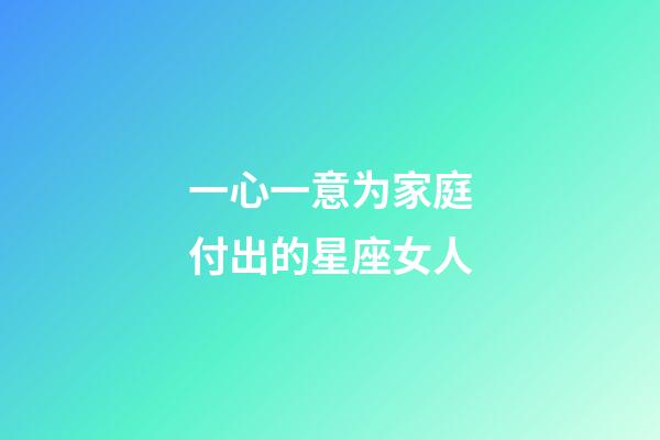 一心一意为家庭付出的星座女人-第1张-星座运势-玄机派