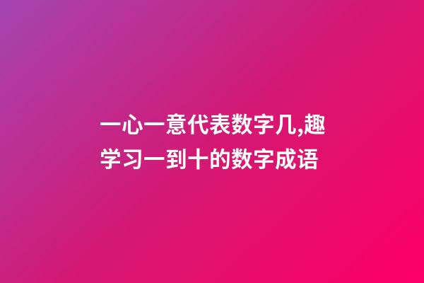 一心一意代表数字几,趣学习一到十的数字成语-第1张-观点-玄机派