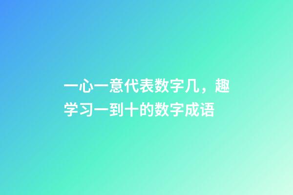 一心一意代表数字几，趣学习一到十的数字成语-第1张-观点-玄机派