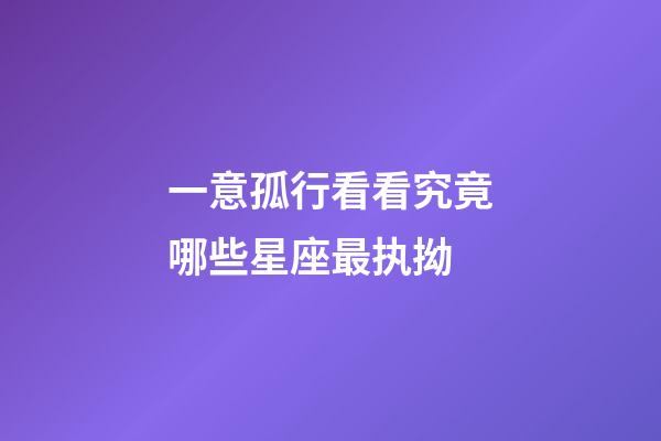 一意孤行看看究竟哪些星座最执拗-第1张-星座运势-玄机派