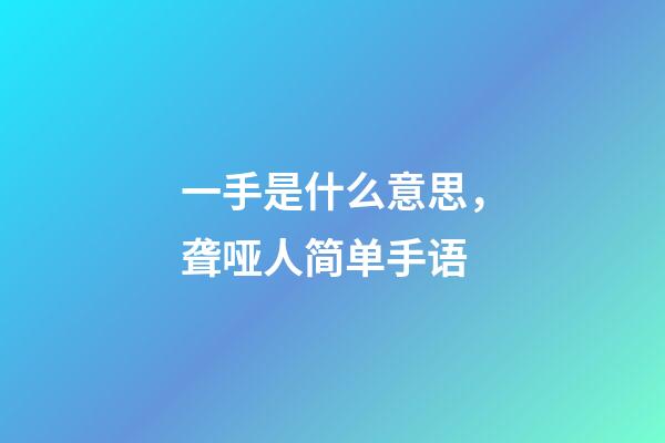 一手是什么意思，聋哑人简单手语-第1张-观点-玄机派