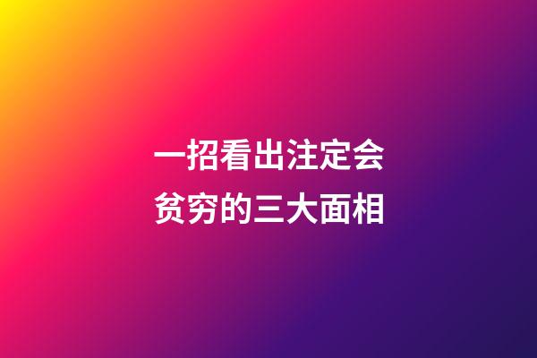 一招看出注定会贫穷的三大面相