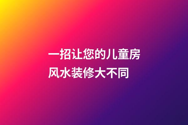 一招让您的儿童房风水装修大不同