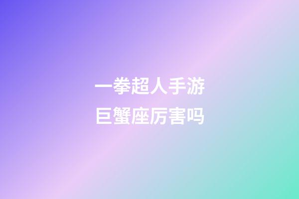 一拳超人手游巨蟹座厉害吗