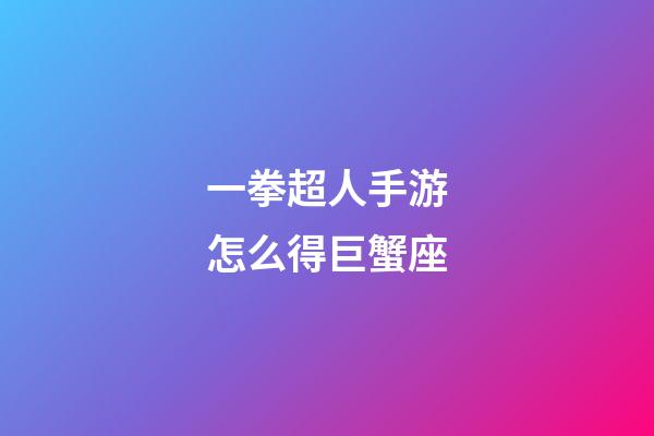 一拳超人手游怎么得巨蟹座