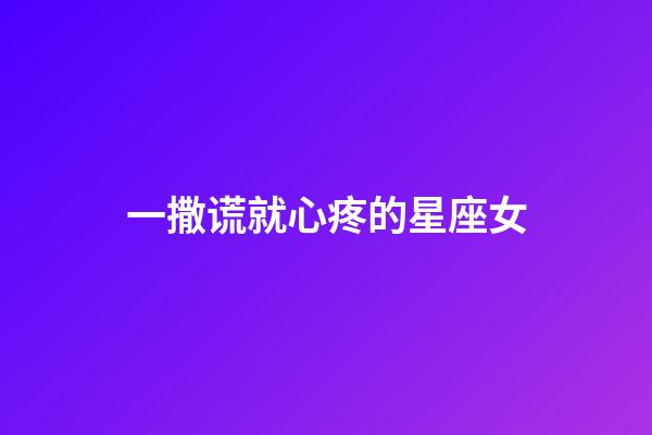 一撒谎就心疼的星座女-第1张-星座运势-玄机派