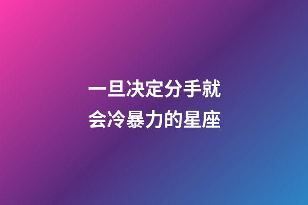 一旦决定分手就会冷暴力的星座-第1张-星座运势-玄机派