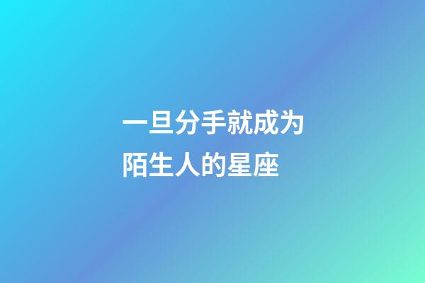 一旦分手就成为陌生人的星座-第1张-星座运势-玄机派