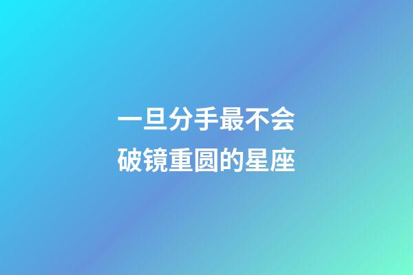 一旦分手最不会破镜重圆的星座-第1张-星座运势-玄机派