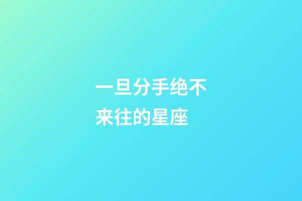 一旦分手绝不来往的星座-第1张-星座运势-玄机派