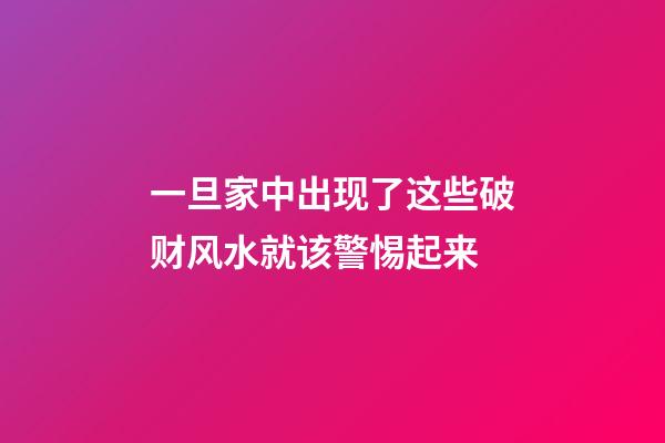 一旦家中出现了这些破财风水就该警惕起来
