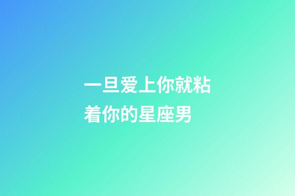 一旦爱上你就粘着你的星座男-第1张-星座运势-玄机派