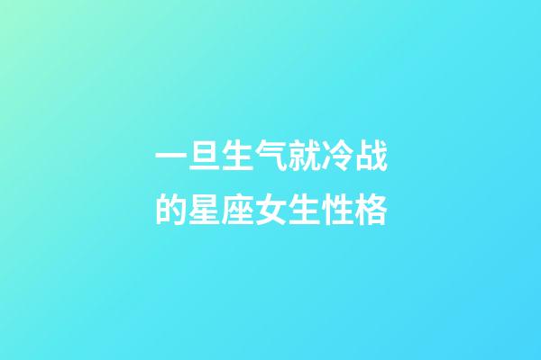 一旦生气就冷战的星座女生性格-第1张-星座运势-玄机派