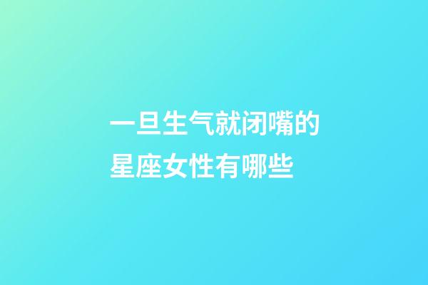 一旦生气就闭嘴的星座女性有哪些-第1张-星座运势-玄机派