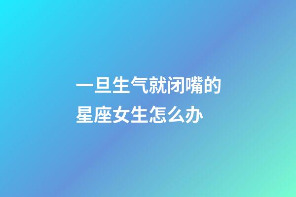 一旦生气就闭嘴的星座女生怎么办-第1张-星座运势-玄机派
