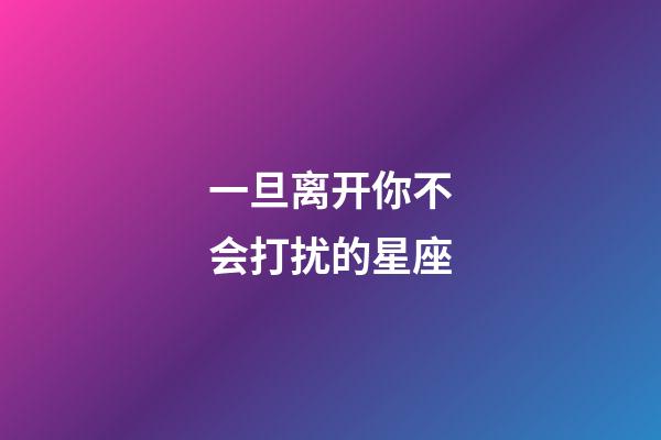 一旦离开你不会打扰的星座