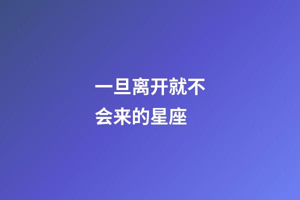 一旦离开就不会来的星座-第1张-星座运势-玄机派